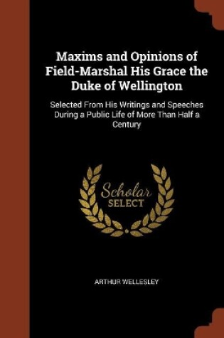 Cover of Maxims and Opinions of Field-Marshal His Grace the Duke of Wellington