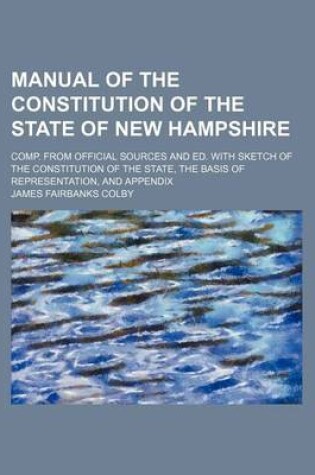 Cover of Manual of the Constitution of the State of New Hampshire; Comp. from Official Sources and Ed. with Sketch of the Constitution of the State, the Basis of Representation, and Appendix