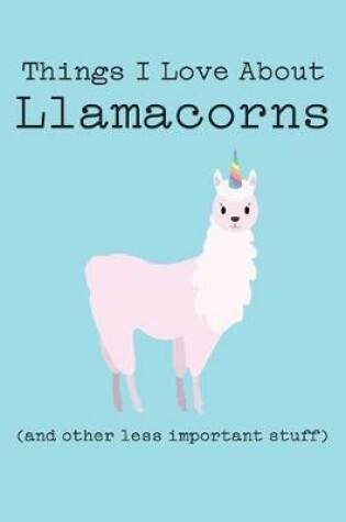 Cover of Things I Love about Llamacorns (and Other Less Important Stuff)