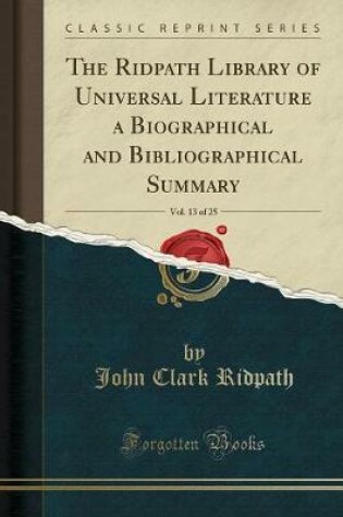 Cover of The Ridpath Library of Universal Literature a Biographical and Bibliographical Summary, Vol. 13 of 25 (Classic Reprint)