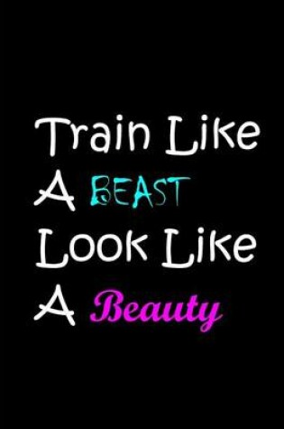 Cover of Train Like A BEAST Look Like A Beauty - Notebook / Extended Lined Pages