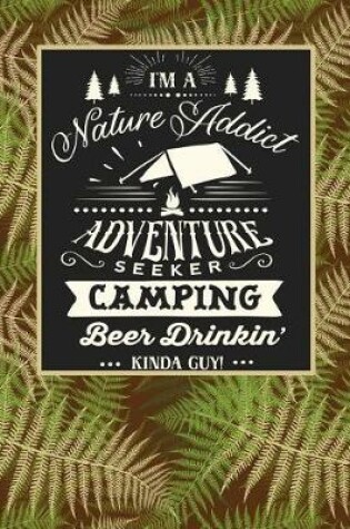 Cover of I'm a Nature Addict Adventure Seeker Camping Beer Drinkin Kinda Guy