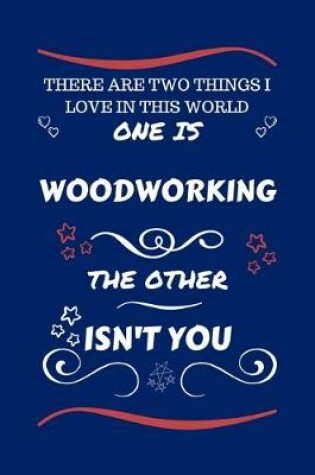 Cover of There Are Two Things I Love In This World One Is Woodworking The Other Isn't You