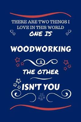 Book cover for There Are Two Things I Love In This World One Is Woodworking The Other Isn't You