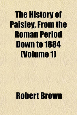 Book cover for The History of Paisley, from the Roman Period Down to 1884 (Volume 1)