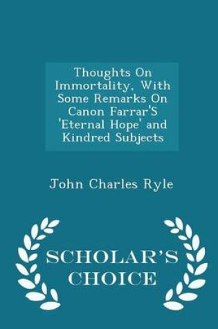 Cover of Thoughts on Immortality, with Some Remarks on Canon Farrar's 'Eternal Hope' and Kindred Subjects - Scholar's Choice Edition