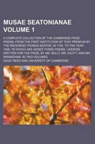 Cover of Musae Seatonianae Volume 1; A Complete Collection of the Cambridge Prize Poems, from the First Institution of That Premium by the Reverend Thomas Seaton, in 1750, to the Year 1806. to Which Are Added Three Poems, Likewise Written for the Prize, by Mr. Ba