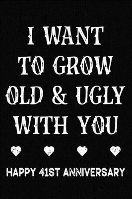 Book cover for I Want To Grow Old & Ugly With You Happy 41st Anniversary