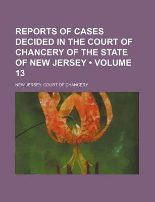 Book cover for Reports of Cases Decided in the Court of Chancery of the State of New Jersey (Volume 13)