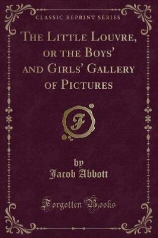 Cover of The Little Louvre, or the Boys' and Girls' Gallery of Pictures (Classic Reprint)