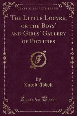 Book cover for The Little Louvre, or the Boys' and Girls' Gallery of Pictures (Classic Reprint)