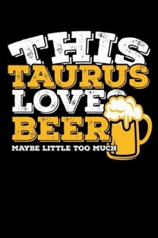 Cover of This Taurus Loves Beer Maybe Little Too Much Notebook