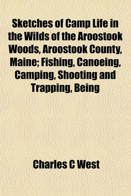 Book cover for Sketches of Camp Life in the Wilds of the Aroostook Woods, Aroostook County, Maine; Fishing, Canoeing, Camping, Shooting and Trapping, Being