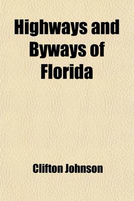 Book cover for Highways and Byways of Florida; Human Interest Information for Travellers in Florida and for Those Other Travellers Who Are Kept at Home by Chance or Necessity, But Who Journey Far and Wide on the Wings of Fancy