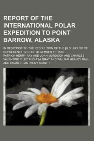 Cover of Report of the International Polar Expedition to Point Barrow, Alaska; In Response to the Resolution of the [U.S.] House of Representatives of December 11, 1884