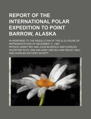 Book cover for Report of the International Polar Expedition to Point Barrow, Alaska; In Response to the Resolution of the [U.S.] House of Representatives of December 11, 1884