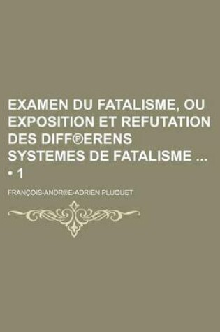 Cover of Examen Du Fatalisme, Ou Exposition Et Refutation Des Diff Erens Systemes de Fatalisme (1 )