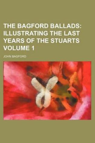 Cover of The Bagford Ballads Volume 1; Illustrating the Last Years of the Stuarts