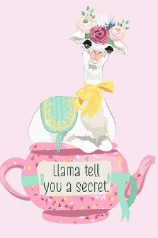 Cover of Llama Tell You a Secret. Unique Llama Tea Pot Friendship Secrets Romance Notebook