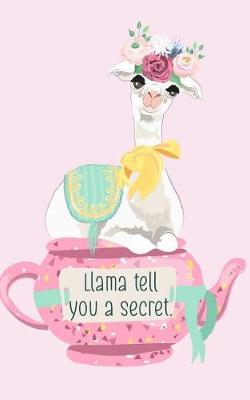 Book cover for Llama Tell You a Secret. Unique Llama Tea Pot Friendship Secrets Romance Notebook