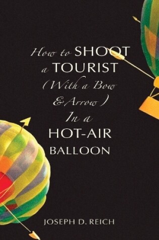 Cover of How to Shoot a Tourist (With a Bow & Arrow) In a Hot-Air Balloon