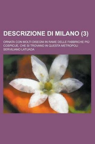 Cover of Descrizione Di Milano; Ornata Con Molti Disegni in Rame Delle Fabbriche Piu Cospicue, Che Si Trovano in Questa Metropoli (3 )