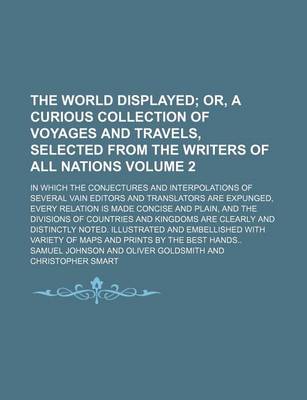 Book cover for The World Displayed Volume 2; Or, a Curious Collection of Voyages and Travels, Selected from the Writers of All Nations. in Which the Conjectures and Interpolations of Several Vain Editors and Translators Are Expunged, Every Relation Is Made Concise and