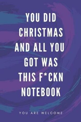 Cover of You Did Christmas And All You Got Was This F*ckn Notebook