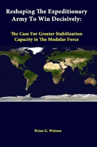 Cover of Reshaping the Expeditionary Army to Win Decisively: the Case for Greater Stabilization Capacity in the Modular Force