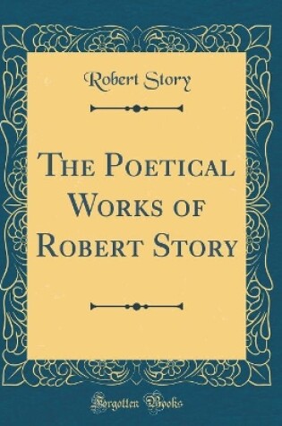 Cover of The Poetical Works of Robert Story (Classic Reprint)