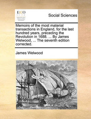 Book cover for Memoirs of the Most Material Transactions in England, for the Last Hundred Years, Preceding the Revolution in 1688. ... by James Welwood, ... the Seventh Edition Corrected.