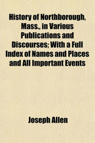 Cover of History of Northborough, Mass., in Various Publications and Discourses; With a Full Index of Names and Places and All Important Events