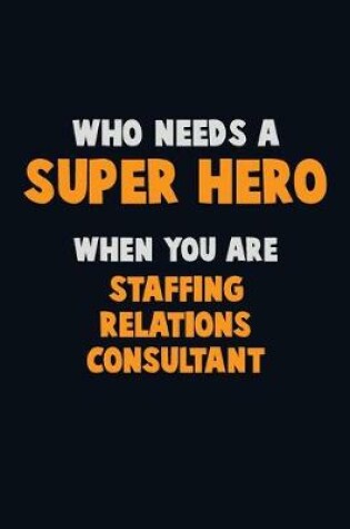 Cover of Who Need A SUPER HERO, When You Are Staffing Relations Consultant