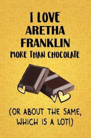 Cover of I Love Aretha Franklin More Than Chocolate (Or About The Same, Which Is A Lot!)