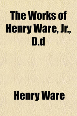 Book cover for The Works of Henry Ware, Jr., D.D