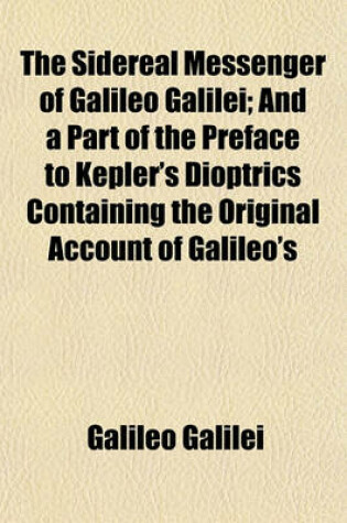 Cover of The Sidereal Messenger of Galileo Galilei; And a Part of the Preface to Kepler's Dioptrics Containing the Original Account of Galileo's