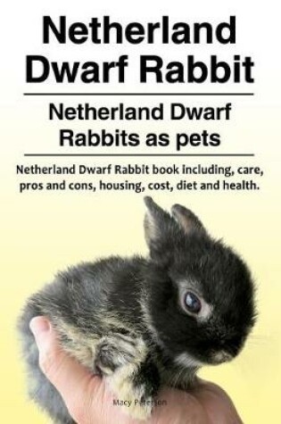 Cover of Netherland Dwarf Rabbit. Netherland Dwarf Rabbits as Pets. Netherland Dwarf Rabbit Book Including Pros and Cons, Care, Housing, Cost, Diet and Health.