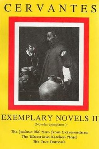 Cover of Cervantes: Exemplary Novels 3 The jealous Old Man from Extremadura, The Illustrious Kitchen Maid, the Two Damsels The jealous Old Man from Extremadura, The Illustrious Kitchen Maid, the Two Damsels