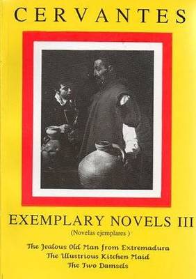 Book cover for Cervantes: Exemplary Novels 3 The jealous Old Man from Extremadura, The Illustrious Kitchen Maid, the Two Damsels The jealous Old Man from Extremadura, The Illustrious Kitchen Maid, the Two Damsels