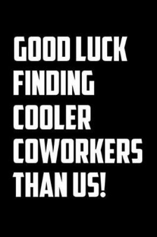 Cover of Good Luck Finding Cooler Coworkers Than Us!