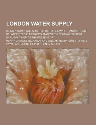 Book cover for London Water Supply; Being a Compendium of the History, Law, & Transactions Relating to the Metropolitan Water Companies from Earliest Times to the PR