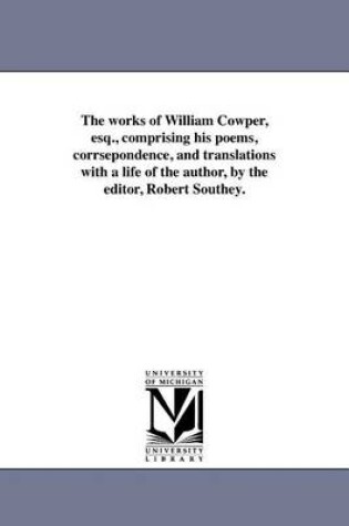 Cover of The Works of William Cowper, Esq., Comprising His Poems, Corrsepondence, and Translations with a Life of the Author, by the Editor, Robert Southey.