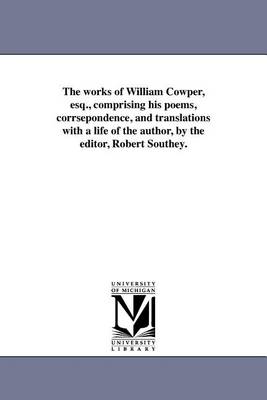Book cover for The Works of William Cowper, Esq., Comprising His Poems, Corrsepondence, and Translations with a Life of the Author, by the Editor, Robert Southey.