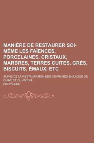 Cover of Maniere de Restaurer Soi-Meme Les Faiences, Porcelaines, Cristaux, Marbres, Terres Cuites, Gres, Biscuits, Emaux, Etc; Suivie de La Restauration Des O