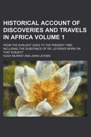 Cover of Historical Account of Discoveries and Travels in Africa; From the Earliest Ages to the Present Time Including the Substance of Dr. Leyden's Work on That Subject Volume 1