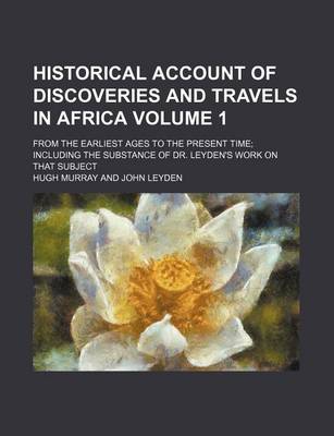 Book cover for Historical Account of Discoveries and Travels in Africa; From the Earliest Ages to the Present Time Including the Substance of Dr. Leyden's Work on That Subject Volume 1
