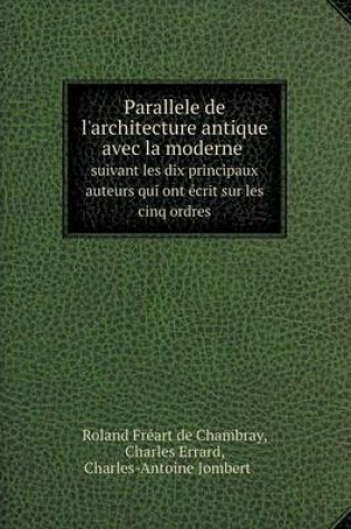 Cover of Parallele de l'architecture antique avec la moderne Suivant les dix principaux auteurs qui ont écrit sur les cinq ordres