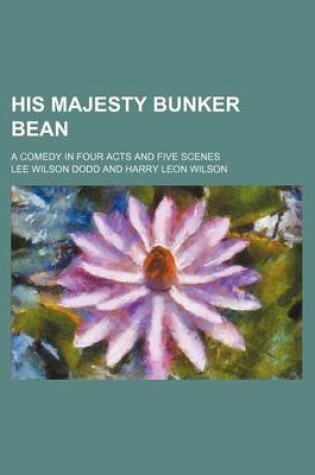 Cover of His Majesty Bunker Bean; A Comedy in Four Acts and Five Scenes