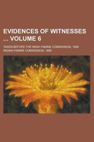 Cover of Evidences of Witnesses; Taken Before the India Famine Commission, 1898 Volume 6