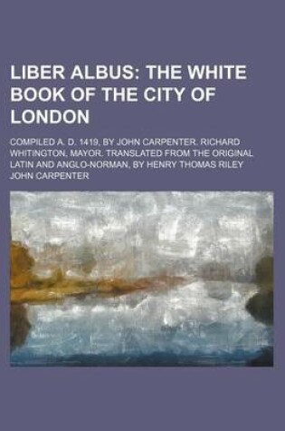 Cover of Liber Albus; The White Book of the City of London. Compiled A. D. 1419, by John Carpenter. Richard Whitington, Mayor. Translated from the Original Latin and Anglo-Norman, by Henry Thomas Riley
